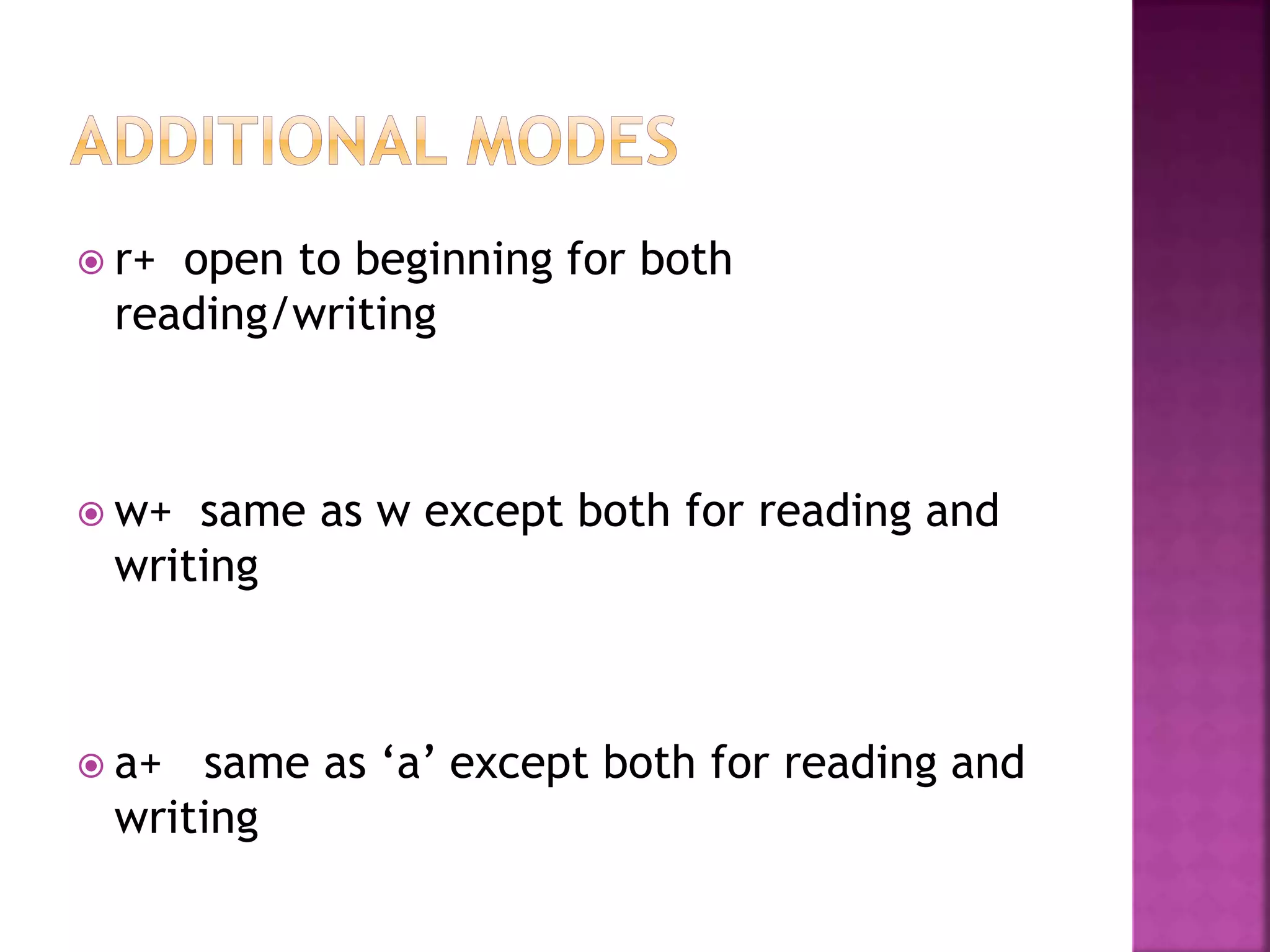  r+ open to beginning for both
reading/writing
 w+ same as w except both for reading and
writing
 a+ same as ‘a’ except both for reading and
writing
 