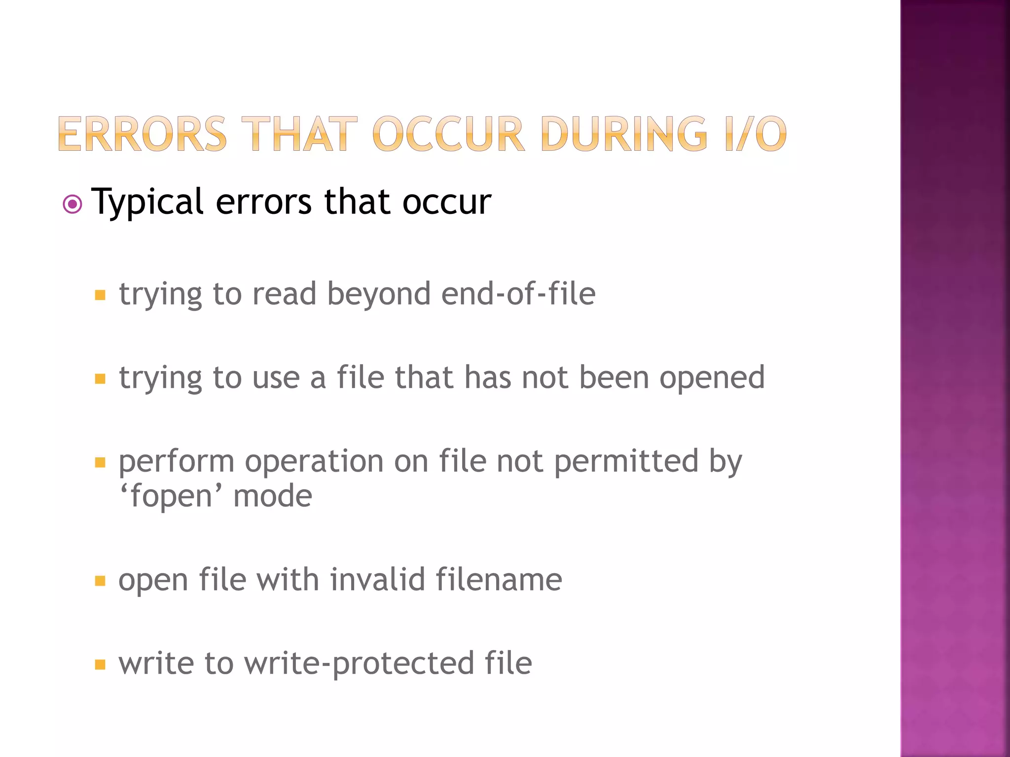  Typical errors that occur
 trying to read beyond end-of-file
 trying to use a file that has not been opened
 perform operation on file not permitted by
‘fopen’ mode
 open file with invalid filename
 write to write-protected file
 