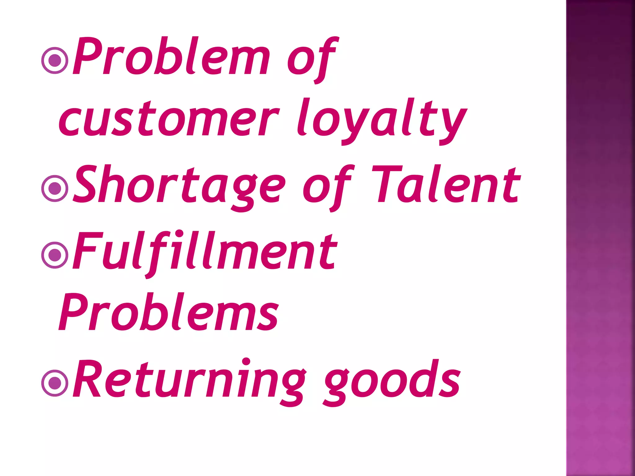 Problem of
customer loyalty
Shortage of Talent
Fulfillment
Problems
Returning goods
 