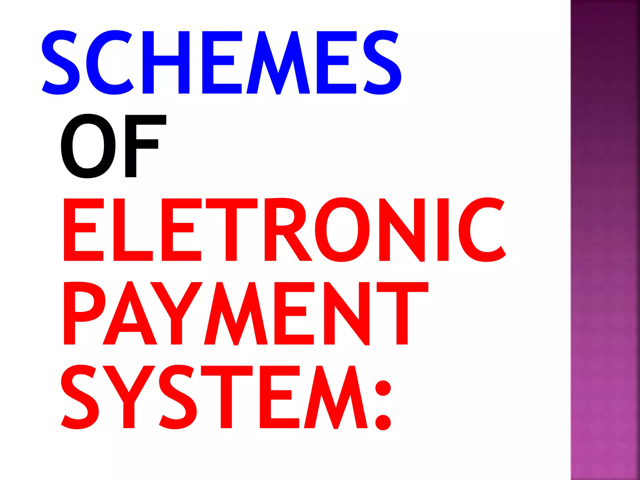 SCHEMES
OF
ELETRONIC
PAYMENT
SYSTEM:
 