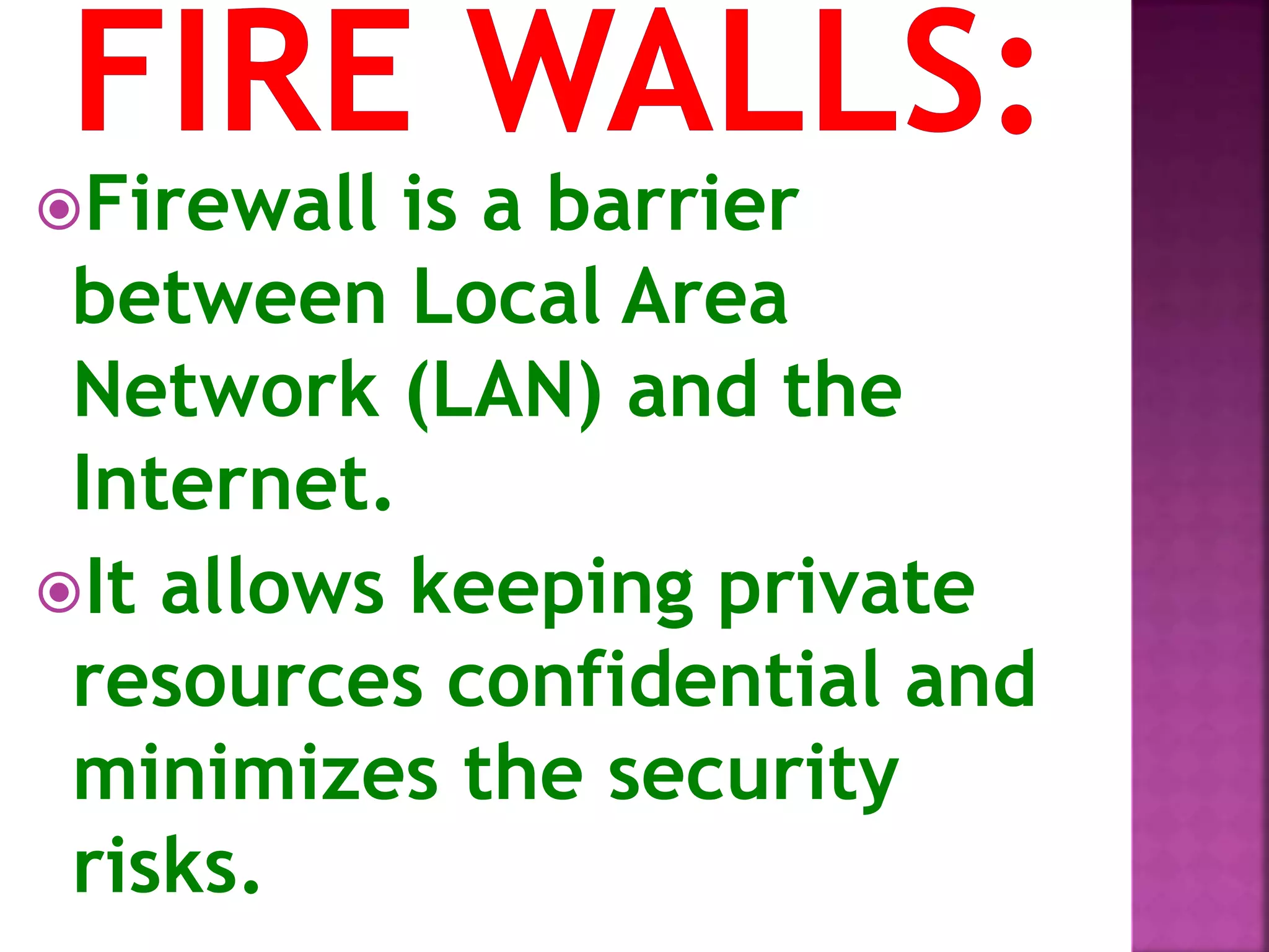 Firewall is a barrier
between Local Area
Network (LAN) and the
Internet.
It allows keeping private
resources confidential and
minimizes the security
risks.
 