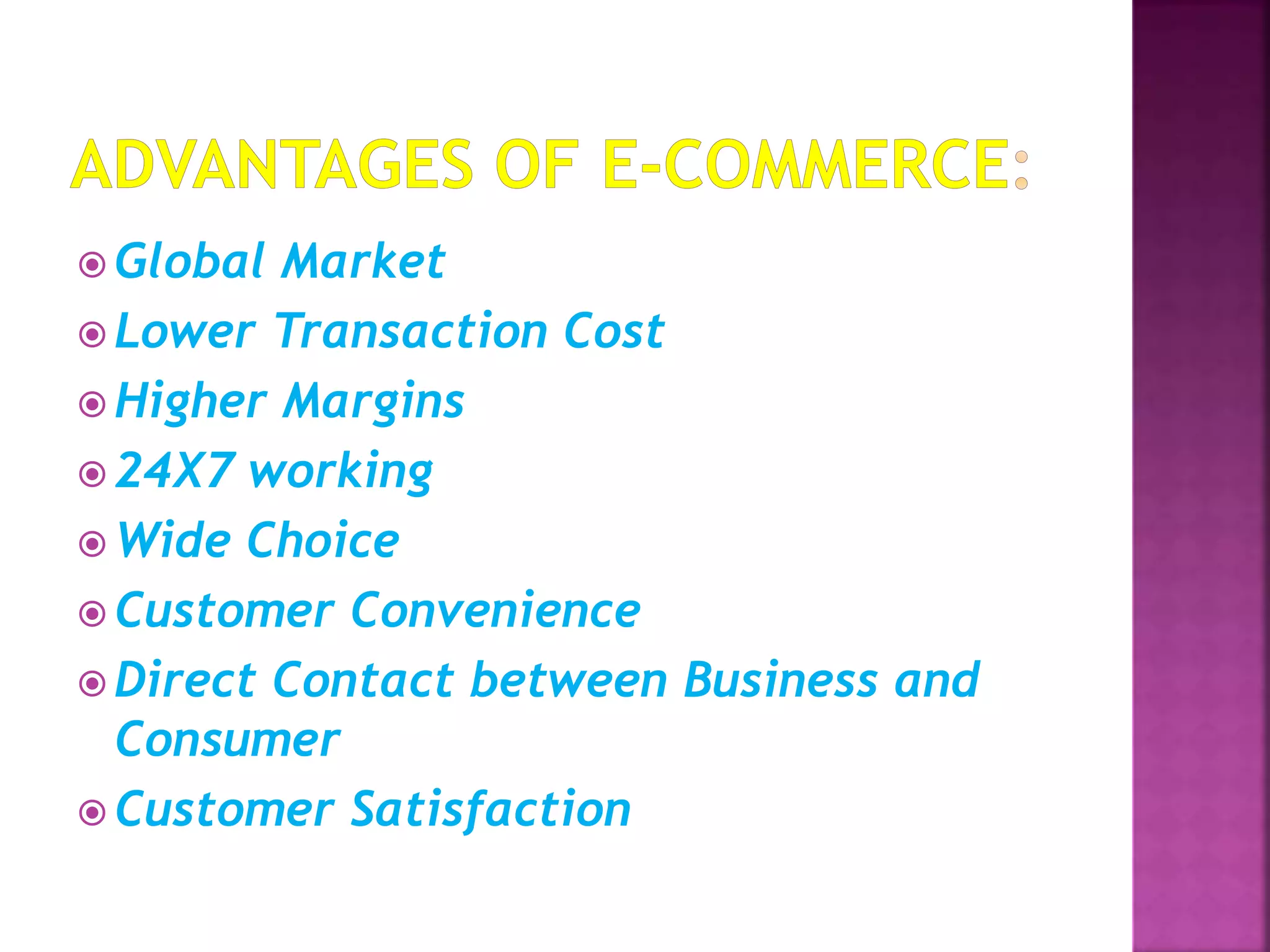  Global Market
 Lower Transaction Cost
 Higher Margins
 24X7 working
 Wide Choice
 Customer Convenience
 Direct Contact between Business and
Consumer
 Customer Satisfaction
 