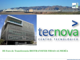 Centro Tecnológico TECNOVA
III Foro de Transferencia BIOTRANSFER FIBAO-ALMERÍA
 