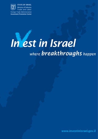 STATE OF ISRAEL
        Ministry of Industry
        Trade and Labor
Foreign Trade Administration
Investment Promotion Center




                         where breakthroughs happen




                                     www.investinisrael.gov.il
 