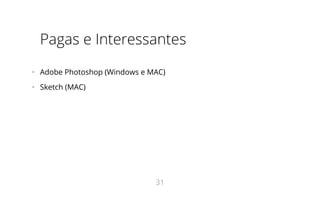 Pagas e Interessantes
•   Adobe Photoshop (Windows e MAC)
•   Sketch (MAC)
31
 