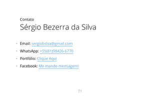 Contato
Sérgio Bezerra da Silva
•   Email: sergiobslva@gmail.com
•   WhatsApp: +55(81)98426-6770
•   Portfólio: Clique Aqui
•   Facebook: Me mande mensagem!
71
 