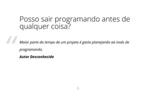 Posso sair programando antes de
qualquer coisa?
Maior parte do tempo de um projeto é gasto planejando ao invés de
programando.
Autor Desconhecido“
9
 