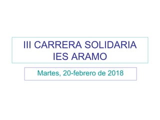 III CARRERA SOLIDARIA
IES ARAMO
Martes, 20-febrero de 2018
 
