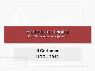 Periodismo Digital
Periodismo Digital
Prof. Marcelo Santos --@celoo
Prof. Marcelo Santos @celoo




     III Certamen
      UDD - 2012
 