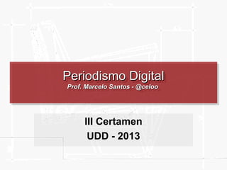 Periodismo Digital
Periodismo Digital
Prof. Marcelo Santos --@celoo
Prof. Marcelo Santos @celoo

III Certamen
UDD - 2013

 