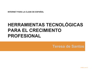 INTERNET PARA LA CLASE DE ESPAÑOL

HERRAMIENTAS TECNOLÓGICAS
PARA EL CRECIMIENTO
PROFESIONAL
Teresa de Santos

CFBELE-JIV-S7

 