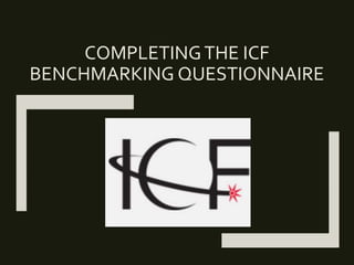 COMPLETINGTHE ICF
BENCHMARKING QUESTIONNAIRE
 