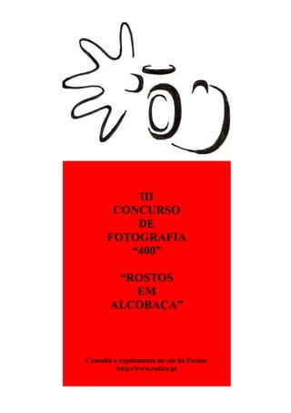III
        CONCURSO
           DE
       FOTOGRAFIA
          “400”

         “ROSTOS
           EM
        ALCOBAÇA”



Consulta o regulamento no site da Escola:
          http://www.esdica.pt
 