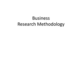 Business
Research Methodology
 