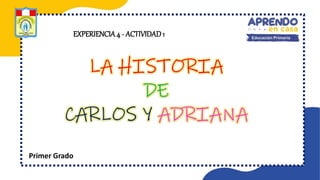 LA HISTORIA
DE
CARLOS Y ADRIANA
Primer Grado
EXPERIENCIA4 - ACTIVIDAD1
 