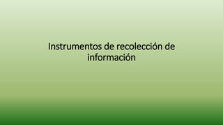 Instrumentos de recolección de 
información 
 