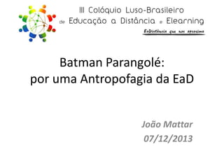 Batman Parangolé:
por uma Antropofagia da EaD
João Mattar
07/12/2013

 