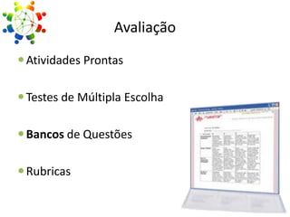 Avaliação
 Atividades Prontas
 Testes de Múltipla Escolha
 Bancos de Questões

 Rubricas

 