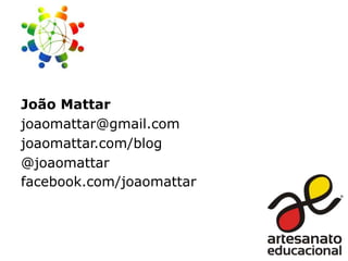 João Mattar
joaomattar@gmail.com
joaomattar.com/blog
@joaomattar
facebook.com/joaomattar

 