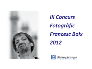 I
III Concurs
Fotogràfic
Francesc Boix
2012
 