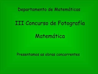 III Concurso de Fotografía Matemática ,[object Object],Departamento de Matemáticas 