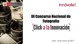 III Concurso Nacional de
Fotografía
Lima, 16 de mayo de 2017
 
