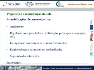 As mobilizações têm como objetivos:
• Arejamento;
• Regulação do regime hídrico (infiltração, perdas por evaporação,
etc);
• Incorporação dos corretivos e outros fertilizantes;
• Estabelecimento das raízes em profundidade;
• Supressão das infestantes.
Entre outros…
Preparação e manutenção do solo:
 