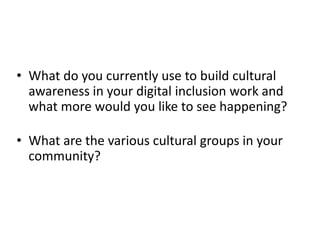 • What do you currently use to build cultural
awareness in your digital inclusion work and
what more would you like to see...