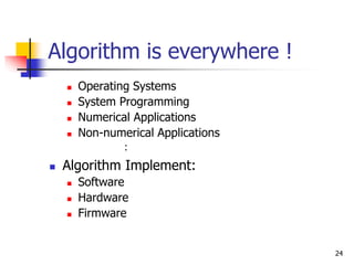 24
Algorithm is everywhere !
 Operating Systems
 System Programming
 Numerical Applications
 Non-numerical Applications
：
 Algorithm Implement:
 Software
 Hardware
 Firmware
 