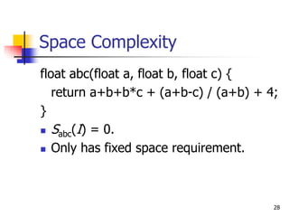 28
Space Complexity
float abc(float a, float b, float c) {
return a+b+b*c + (a+b-c) / (a+b) + 4;
}
 Sabc(I) = 0.
 Only has fixed space requirement.
 