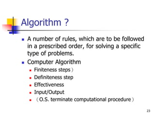 23
Algorithm ?
 A number of rules, which are to be followed
in a prescribed order, for solving a specific
type of problem...