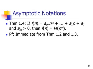 54
Asymptotic Notations
 Thm 1.4: If f(n) = am nm + … + a1n + a0
and am > 0, then f(n) = (nm).
 Pf: Immediate from Thm 1.2 and 1.3.
 