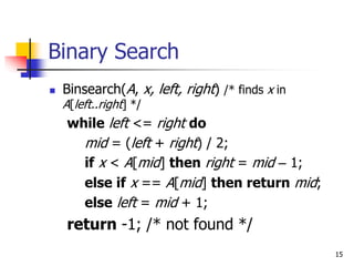 15
Binary Search
 Binsearch(A, x, left, right) /* finds x in
A[left..right] */
while left <= right do
mid = (left + right...