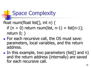 30
Space Complexity
float rsum(float list[], int n) {
if (n > 0) return rsum(list, n-1) + list[n-1];
return 0; }
 For eac...