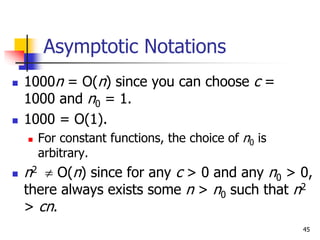 45
Asymptotic Notations
 1000n = O(n) since you can choose c =
1000 and n0 = 1.
 1000 = O(1).
 For constant functions, ...