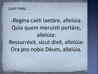 ●Regína caéli laetáre, allelúia:
Quia quem meruísti portáre,
allelúia:
Ressurréxit, sicut dixit, allelúia:
Ora pro nobis Déum, allelúia.
 