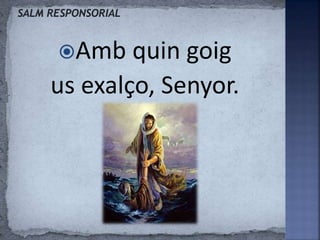 Amb quin goig
us exalço, Senyor.
 