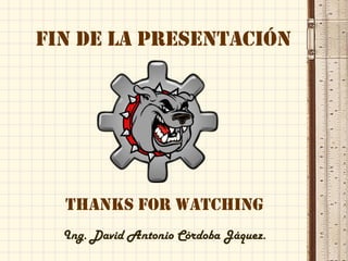Fin de la Presentación
Thanks for Watching
Ing. David Antonio Córdoba Jáquez.
 