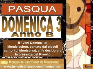 Il “Veni Domine” di
  Mendelsshon, cantato dai piccoli
cantori di Montserrat, ci fa desiderare
       la presenza del Risorto


www.benedictinescat.com/montserrat
 