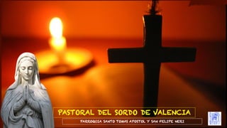 PARROQUIA SANTO TOMAS APOSTOL Y SAN FELIPE NERI
PASTORAL DEL SORDO DE VALENCIA
 