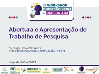 Abertura e Apresentação de
Trabalho de Pesquisa
Mediador: Rháleff Oliveira
Vídeo: https://youtu.be/U4bJFUeZTE0?t=5876
Segunda, 04/out/2021
 
