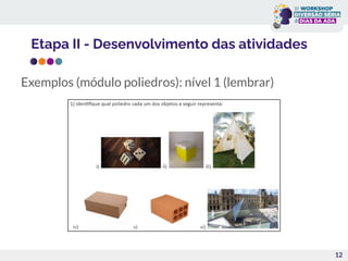 12
Exemplos (módulo poliedros): nível 1 (lembrar)
Etapa II - Desenvolvimento das atividades
 