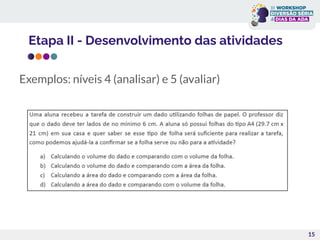15
Exemplos: níveis 4 (analisar) e 5 (avaliar)
Etapa II - Desenvolvimento das atividades
 