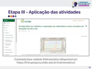 Etapa III - Aplicação das atividades
16
Conteúdo base: website Matreemática (disponível em:
https://lirte.pesquisa.ufabc.edu.br/matreematica/)
 