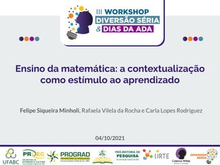 Ensino da matemática: a contextualização
como estímulo ao aprendizado
Felipe Siqueira Minholi, Rafaela Vilela da Rocha e Carla Lopes Rodriguez
04/10/2021
 