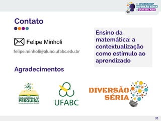 Contato
felipe.minholi@aluno.ufabc.edu.br
31
Agradecimentos
Felipe Minholi
Ensino da
matemática: a
contextualização
como estímulo ao
aprendizado
 