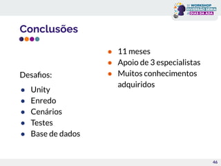 Conclusões
46
Desaﬁos:
● Unity
● Enredo
● Cenários
● Testes
● Base de dados
● 11 meses
● Apoio de 3 especialistas
● Muitos conhecimentos
adquiridos
 