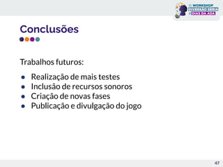 Conclusões
Trabalhos futuros:
● Realização de mais testes
● Inclusão de recursos sonoros
● Criação de novas fases
● Publicação e divulgação do jogo
47
 