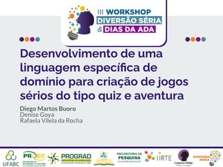 Desenvolvimento de uma
linguagem especíﬁca de
domínio para criação de jogos
sérios do tipo quiz e aventura
Diego Martos Buoro
Denise Goya
Rafaela Vilela da Rocha
 
