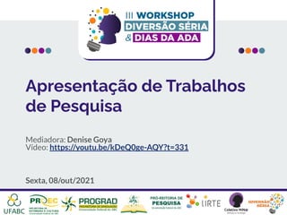 Apresentação de Trabalhos
de Pesquisa
Mediadora: Denise Goya
Vídeo: https://youtu.be/kDeQ0ge-AQY?t=331
Sexta, 08/out/2021
 